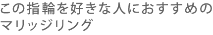 この指輪を好きな人におすすめのマリッジリング